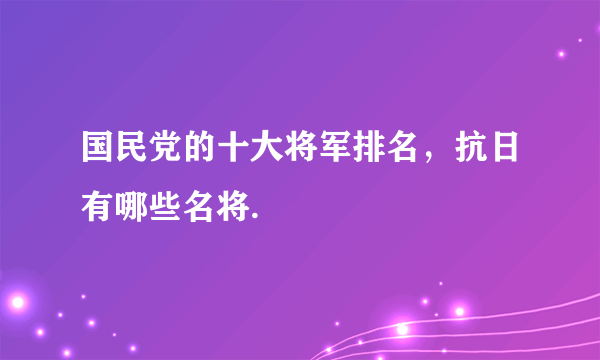 国民党的十大将军排名，抗日有哪些名将.