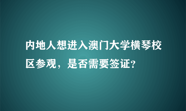 内地人想进入澳门大学横琴校区参观，是否需要签证？