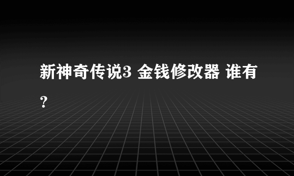 新神奇传说3 金钱修改器 谁有？