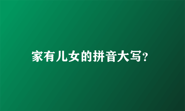 家有儿女的拼音大写？