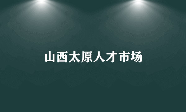 山西太原人才市场