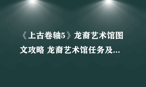 《上古卷轴5》龙裔艺术馆图文攻略 龙裔艺术馆任务及收集攻略