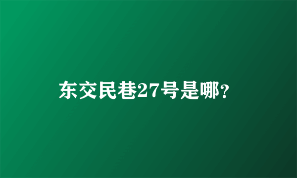 东交民巷27号是哪？