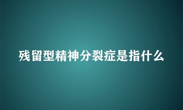 残留型精神分裂症是指什么