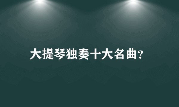 大提琴独奏十大名曲？