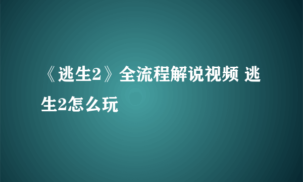 《逃生2》全流程解说视频 逃生2怎么玩