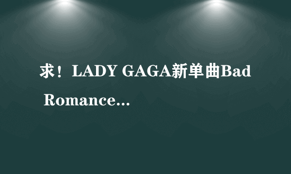 求！LADY GAGA新单曲Bad Romance歌词 和翻译！