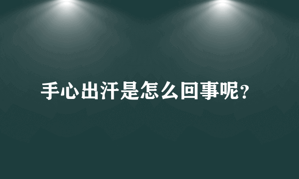 手心出汗是怎么回事呢？