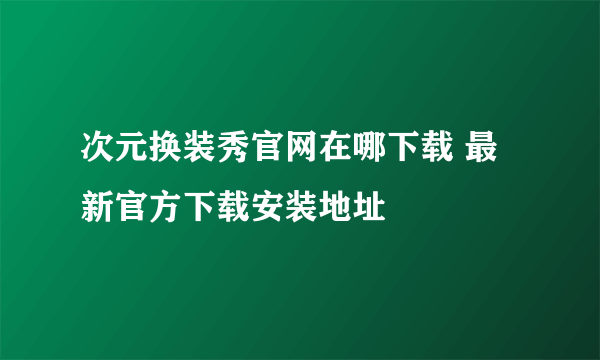 次元换装秀官网在哪下载 最新官方下载安装地址