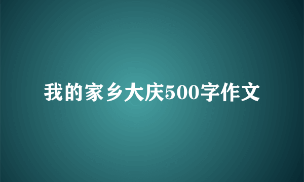 我的家乡大庆500字作文