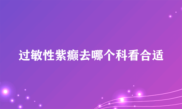 过敏性紫癫去哪个科看合适