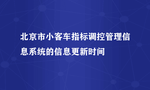 北京市小客车指标调控管理信息系统的信息更新时间