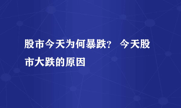 股市今天为何暴跌？ 今天股市大跌的原因