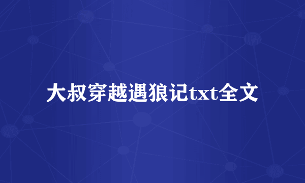 大叔穿越遇狼记txt全文