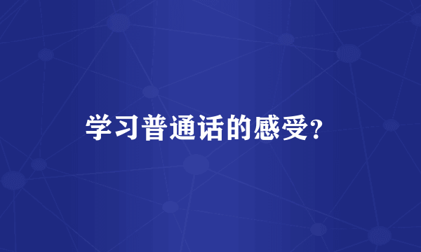 学习普通话的感受？