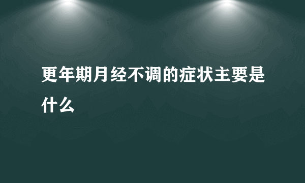 更年期月经不调的症状主要是什么