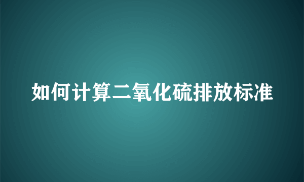 如何计算二氧化硫排放标准