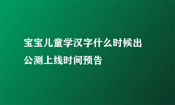 宝宝儿童学汉字什么时候出 公测上线时间预告