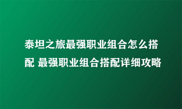 泰坦之旅最强职业组合怎么搭配 最强职业组合搭配详细攻略