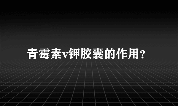 青霉素v钾胶囊的作用？