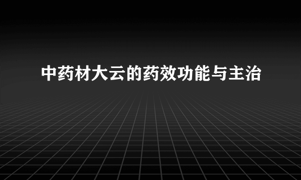 中药材大云的药效功能与主治