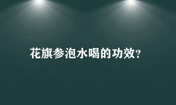 花旗参泡水喝的功效？