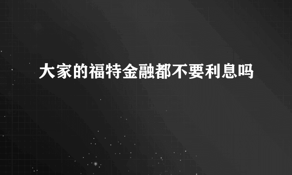 大家的福特金融都不要利息吗