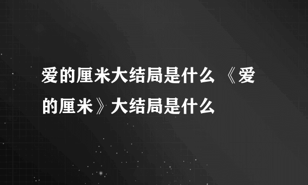 爱的厘米大结局是什么 《爱的厘米》大结局是什么