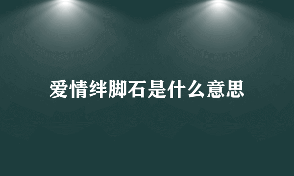 爱情绊脚石是什么意思