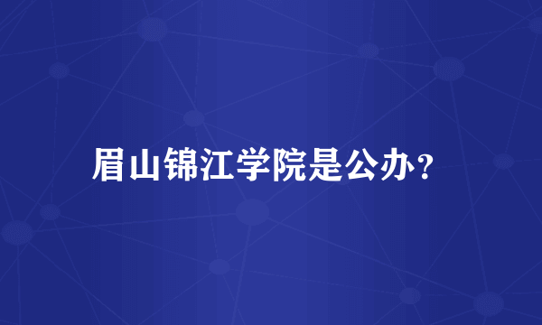 眉山锦江学院是公办？