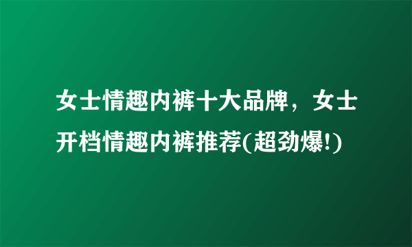 女士情趣内裤十大品牌，女士开档情趣内裤推荐(超劲爆!)