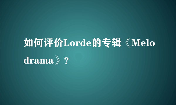 如何评价Lorde的专辑《Melodrama》？