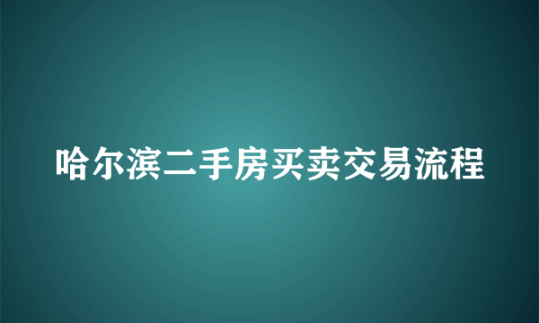 哈尔滨二手房买卖交易流程