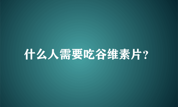 什么人需要吃谷维素片？