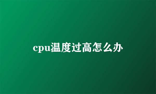 cpu温度过高怎么办