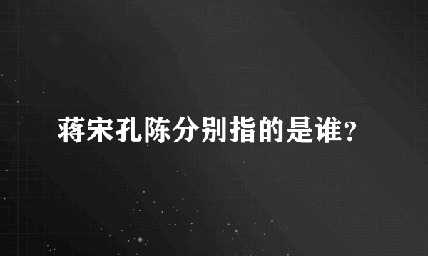 蒋宋孔陈分别指的是谁？