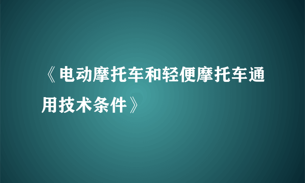 《电动摩托车和轻便摩托车通用技术条件》