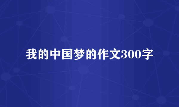 我的中国梦的作文300字