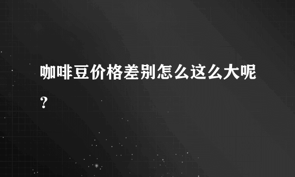 咖啡豆价格差别怎么这么大呢？