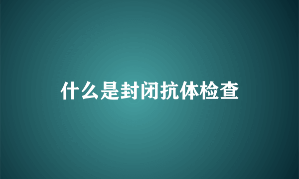 什么是封闭抗体检查