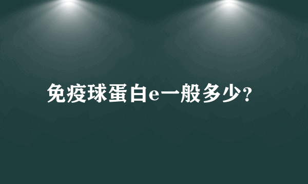 免疫球蛋白e一般多少？