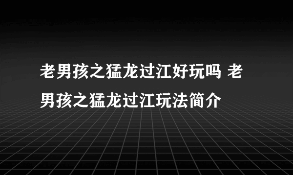 老男孩之猛龙过江好玩吗 老男孩之猛龙过江玩法简介