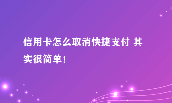 信用卡怎么取消快捷支付 其实很简单！