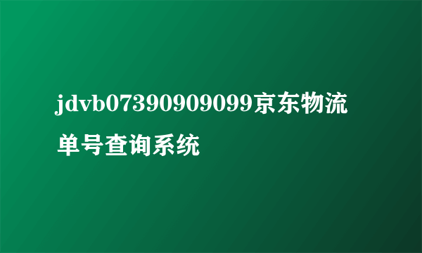 jdvb07390909099京东物流单号查询系统