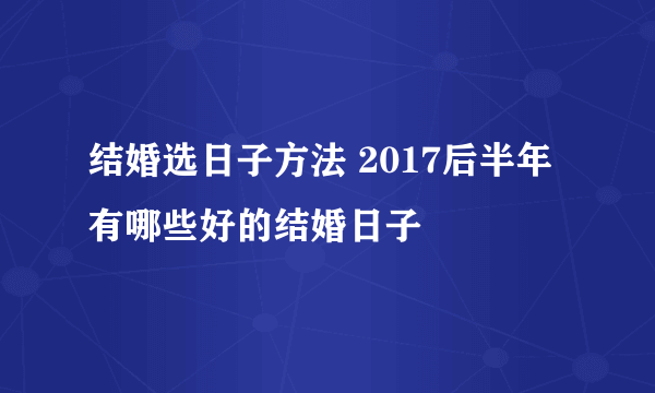 结婚选日子方法 2017后半年有哪些好的结婚日子