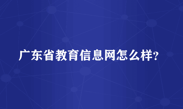 广东省教育信息网怎么样？