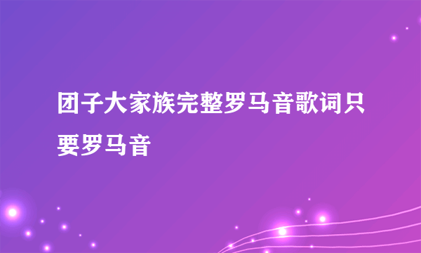 团子大家族完整罗马音歌词只要罗马音