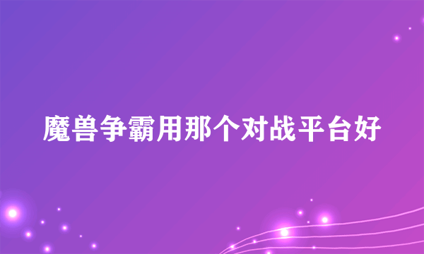 魔兽争霸用那个对战平台好