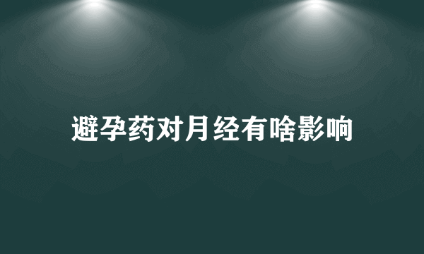 避孕药对月经有啥影响