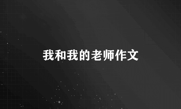 我和我的老师作文